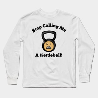 Stop Calling Me a Kettleball Long Sleeve T-Shirt